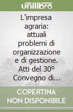 L'impresa agraria: attuali problemi di organizzazione e di gestione. Atti del 30° Convegno di studi della Sidea libro