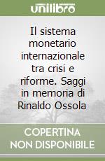 Il sistema monetario internazionale tra crisi e riforme. Saggi in memoria di Rinaldo Ossola libro