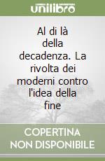 Al di là della decadenza. La rivolta dei moderni contro l'idea della fine libro