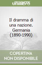 Il dramma di una nazione. Germania (1890-1990) libro