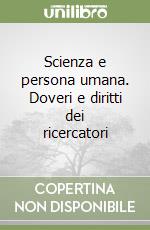 Scienza e persona umana. Doveri e diritti dei ricercatori libro