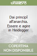 Dai principî all'anarchia. Essere e agire in Heidegger libro