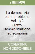 La democrazia come problema. Vol. 1/2: Diritto, amministrazione ed economia libro