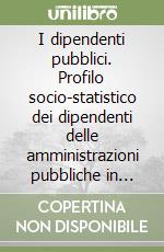 I dipendenti pubblici. Profilo socio-statistico dei dipendenti delle amministrazioni pubbliche in Italia libro