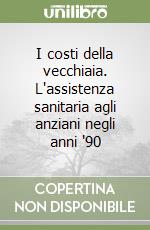 I costi della vecchiaia. L'assistenza sanitaria agli anziani negli anni '90