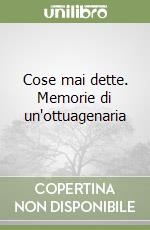 Cose mai dette. Memorie di un'ottuagenaria libro