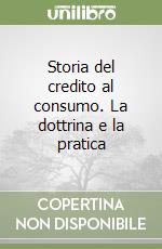 Storia del credito al consumo. La dottrina e la pratica libro