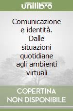 Comunicazione e identità. Dalle situazioni quotidiane agli ambienti virtuali libro