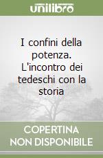 I confini della potenza. L'incontro dei tedeschi con la storia