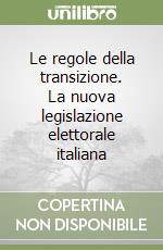 Le regole della transizione. La nuova legislazione elettorale italiana libro