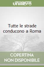 Tutte le strade conducono a Roma libro