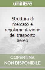 Struttura di mercato e regolamentazione del trasporto aereo libro