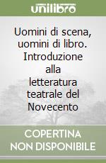 Uomini di scena, uomini di libro. Introduzione alla letteratura teatrale del Novecento