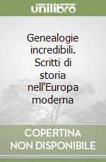 Genealogie incredibili. Scritti di storia nell'Europa moderna