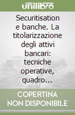 Securitisation e banche. La titolarizzazione degli attivi bancari: tecniche operative, quadro normativo e riflessi gestionali