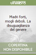 Madri forti, mogli deboli. La disuguaglianza del genere libro