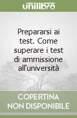 Prepararsi ai test. Come superare i test di ammissione all'università libro