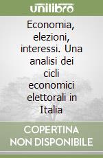 Economia, elezioni, interessi. Una analisi dei cicli economici elettorali in Italia libro