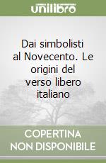 Dai simbolisti al Novecento. Le origini del verso libero italiano libro