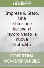 Impresa & Stato. Una istituzione italiana al lavoro verso la nuova statualità libro