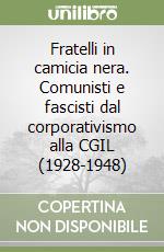 Fratelli in camicia nera. Comunisti e fascisti dal corporativismo alla CGIL (1928-1948) libro