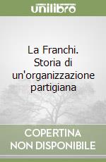 La Franchi. Storia di un'organizzazione partigiana libro