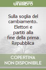 Sulla soglia del cambiamento. Elettori e partiti alla fine della prima Repubblica libro