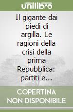 Il gigante dai piedi di argilla. Le ragioni della crisi della prima Repubblica: partiti e politiche dagli anni '80 a Mani pulite