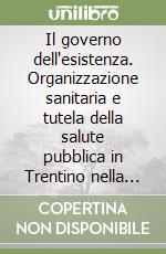 Il governo dell'esistenza. Organizzazione sanitaria e tutela della salute pubblica in Trentino nella prima metà del XIX secolo