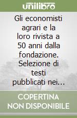 Gli economisti agrari e la loro rivista a 50 anni dalla fondazione. Selezione di testi pubblicati nei primi tre anni dalla Rivista di economia agraria... libro