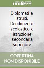 Diplomati e istruiti. Rendimento scolastico e istruzione secondaria superiore libro