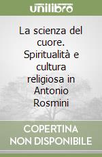 La scienza del cuore. Spiritualità e cultura religiosa in Antonio Rosmini libro