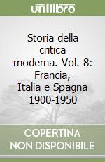 Storia della critica moderna. Vol. 8: Francia, Italia e Spagna 1900-1950 libro