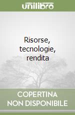 Risorse, tecnologie, rendita libro