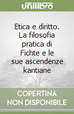 Etica e diritto. La filosofia pratica di Fichte e le sue ascendenze kantiane libro