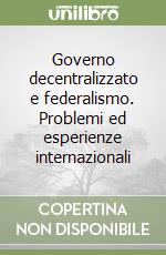 Governo decentralizzato e federalismo. Problemi ed esperienze internazionali libro