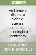 Ambiente e dinamica globale. Scienza, economia e tecnologia a confronto libro