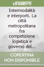 Intermodalità e interporti. La città metropolitana fra competizione logistica e governo del traffico libro