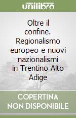 Oltre il confine. Regionalismo europeo e nuovi nazionalismi in Trentino Alto Adige