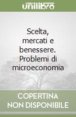 Scelta, mercati e benessere. Problemi di microeconomia