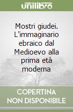 Mostri giudei. L'immaginario ebraico dal Medioevo alla prima età moderna libro