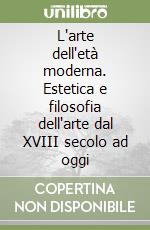 L'arte dell'età moderna. Estetica e filosofia dell'arte dal XVIII secolo ad oggi libro