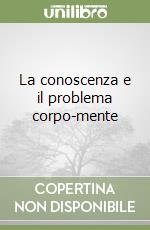 La conoscenza e il problema corpo-mente libro