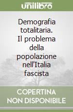 Demografia totalitaria. Il problema della popolazione nell'Italia fascista libro