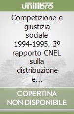 Competizione e giustizia sociale 1994-1995. 3º rapporto CNEL sulla distribuzione e redistribuzione del reddito in Italia libro