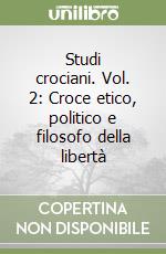 Studi crociani. Vol. 2: Croce etico, politico e filosofo della libertà libro