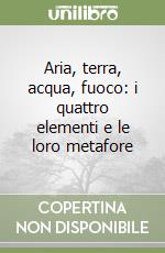 Aria, terra, acqua, fuoco: i quattro elementi e le loro metafore libro