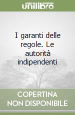 I garanti delle regole. Le autorità indipendenti libro