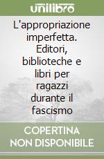 L'appropriazione imperfetta. Editori, biblioteche e libri per ragazzi durante il fascismo libro