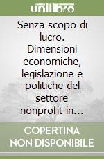 Senza scopo di lucro. Dimensioni economiche, legislazione e politiche del settore nonprofit in Italia libro